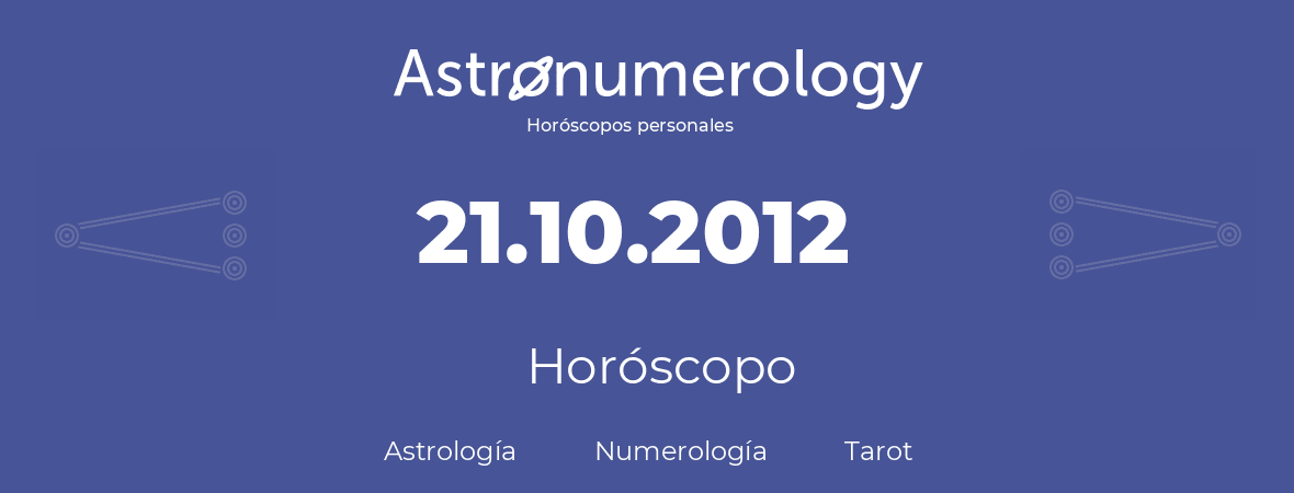 Fecha de nacimiento 21.10.2012 (21 de Octubre de 2012). Horóscopo.