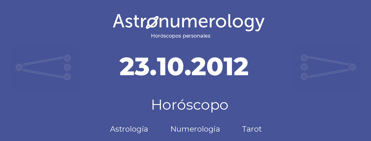 Fecha de nacimiento 23.10.2012 (23 de Octubre de 2012). Horóscopo.