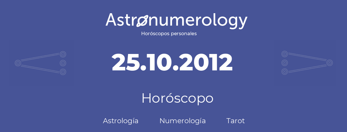 Fecha de nacimiento 25.10.2012 (25 de Octubre de 2012). Horóscopo.