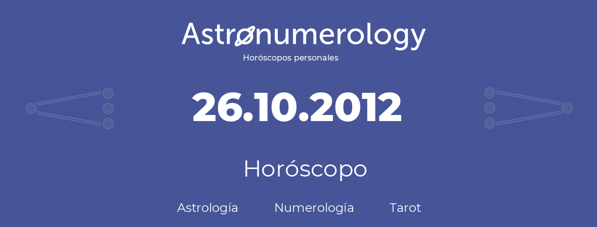 Fecha de nacimiento 26.10.2012 (26 de Octubre de 2012). Horóscopo.