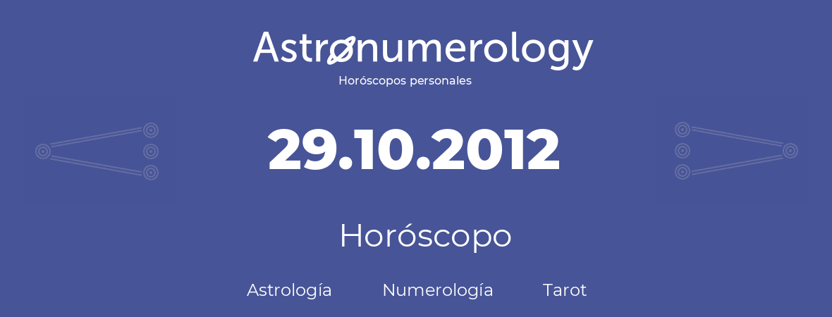 Fecha de nacimiento 29.10.2012 (29 de Octubre de 2012). Horóscopo.