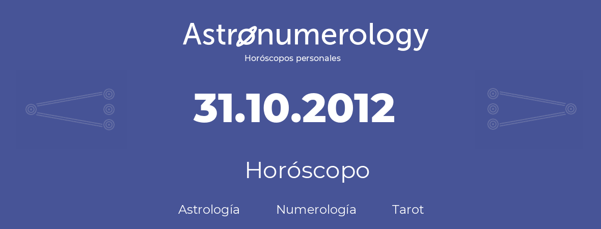 Fecha de nacimiento 31.10.2012 (31 de Octubre de 2012). Horóscopo.