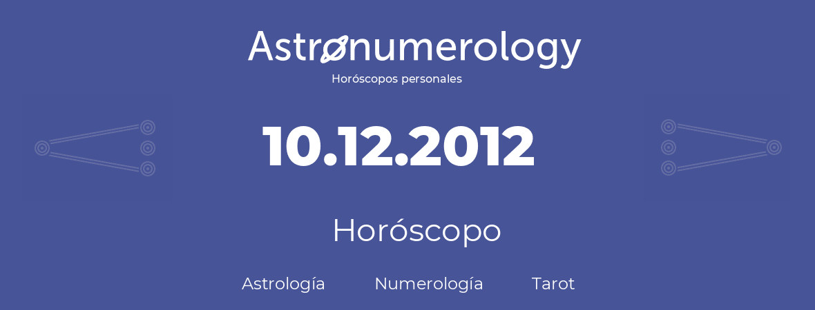 Fecha de nacimiento 10.12.2012 (10 de Diciembre de 2012). Horóscopo.