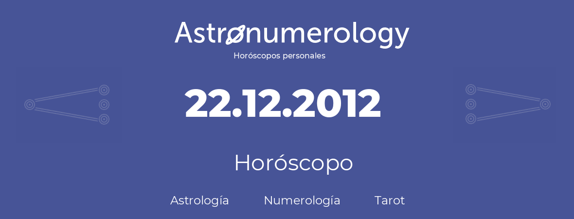Fecha de nacimiento 22.12.2012 (22 de Diciembre de 2012). Horóscopo.