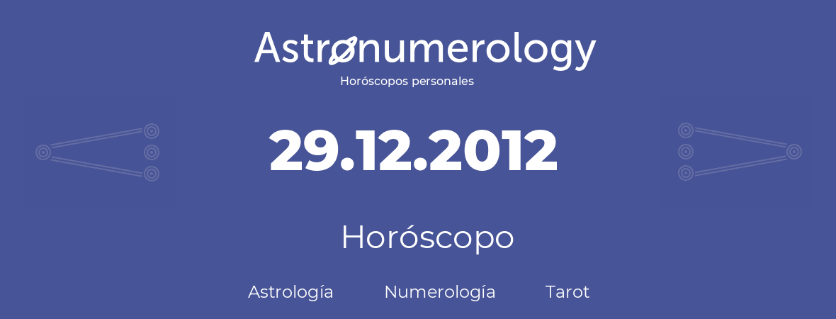 Fecha de nacimiento 29.12.2012 (29 de Diciembre de 2012). Horóscopo.