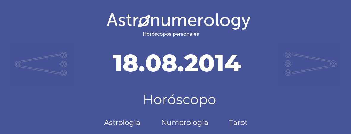 Fecha de nacimiento 18.08.2014 (18 de Agosto de 2014). Horóscopo.