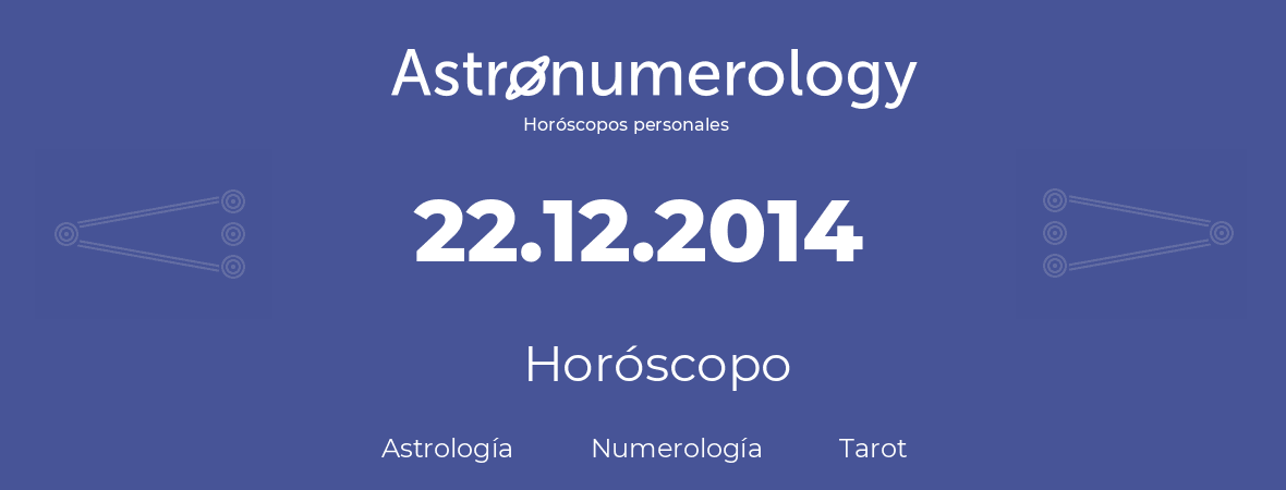 Fecha de nacimiento 22.12.2014 (22 de Diciembre de 2014). Horóscopo.