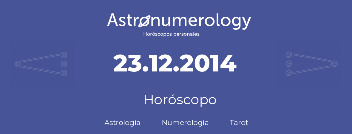Fecha de nacimiento 23.12.2014 (23 de Diciembre de 2014). Horóscopo.