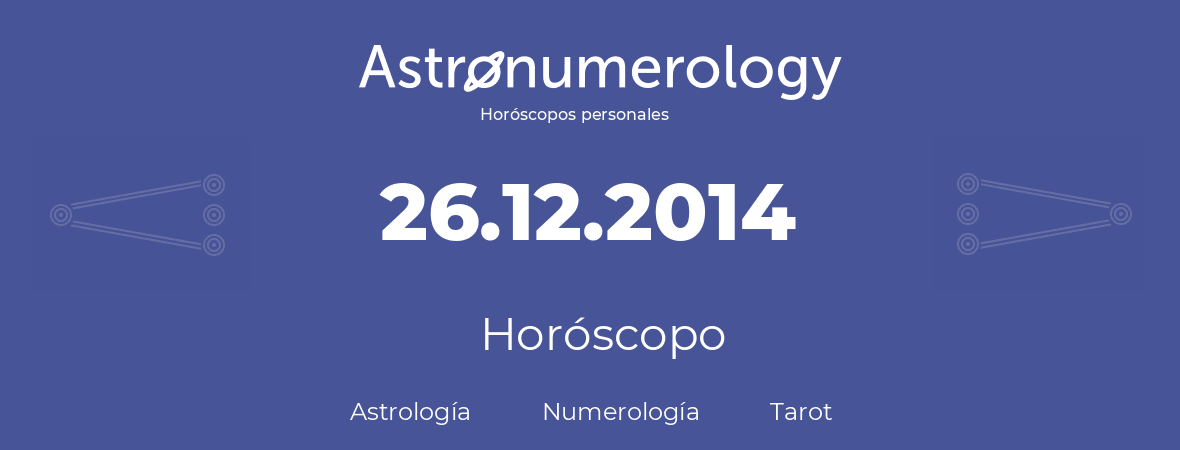 Fecha de nacimiento 26.12.2014 (26 de Diciembre de 2014). Horóscopo.