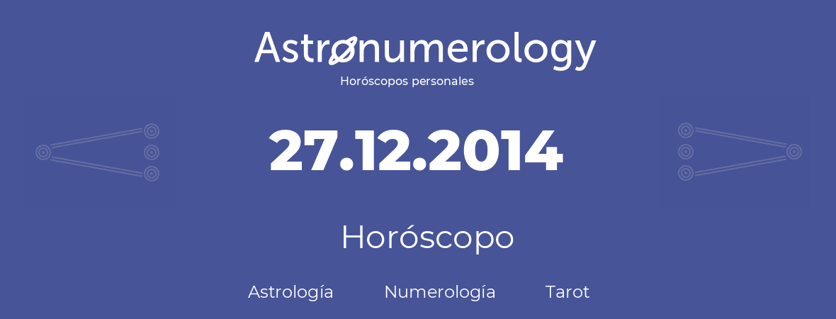Fecha de nacimiento 27.12.2014 (27 de Diciembre de 2014). Horóscopo.