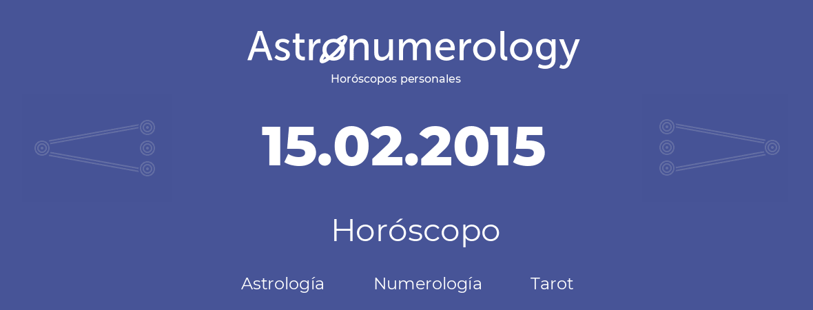 Fecha de nacimiento 15.02.2015 (15 de Febrero de 2015). Horóscopo.