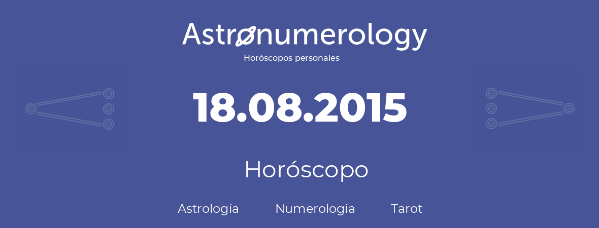 Fecha de nacimiento 18.08.2015 (18 de Agosto de 2015). Horóscopo.