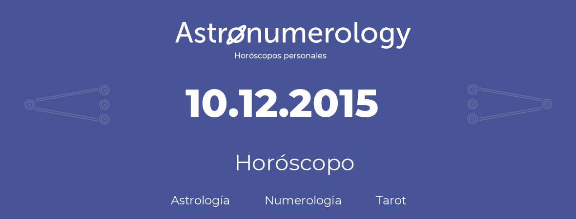 Fecha de nacimiento 10.12.2015 (10 de Diciembre de 2015). Horóscopo.