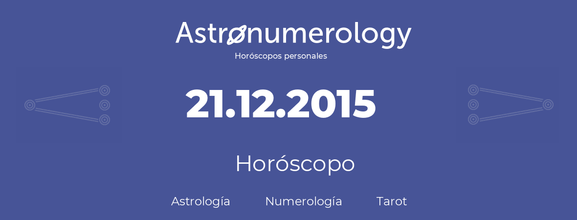 Fecha de nacimiento 21.12.2015 (21 de Diciembre de 2015). Horóscopo.