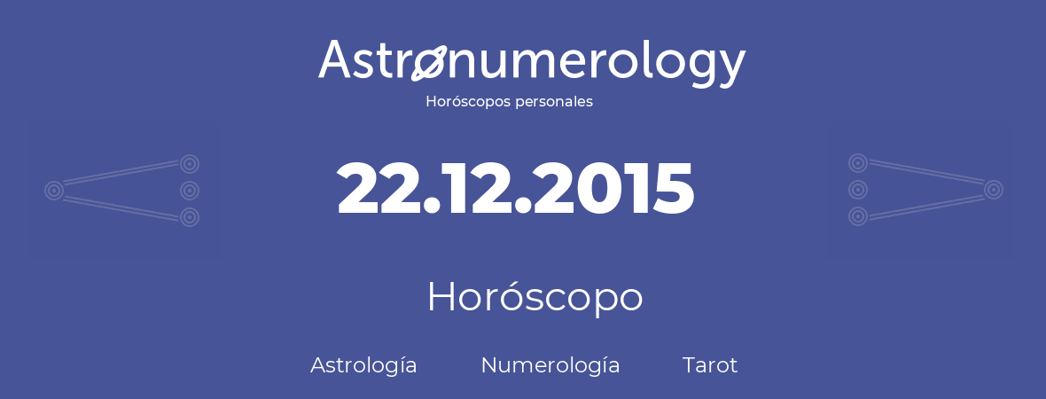 Fecha de nacimiento 22.12.2015 (22 de Diciembre de 2015). Horóscopo.