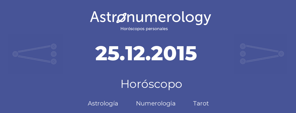 Fecha de nacimiento 25.12.2015 (25 de Diciembre de 2015). Horóscopo.