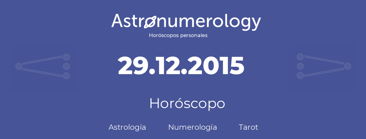 Fecha de nacimiento 29.12.2015 (29 de Diciembre de 2015). Horóscopo.