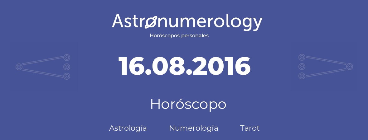 Fecha de nacimiento 16.08.2016 (16 de Agosto de 2016). Horóscopo.