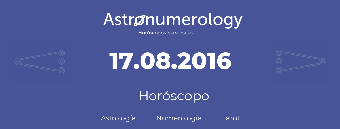 Fecha de nacimiento 17.08.2016 (17 de Agosto de 2016). Horóscopo.
