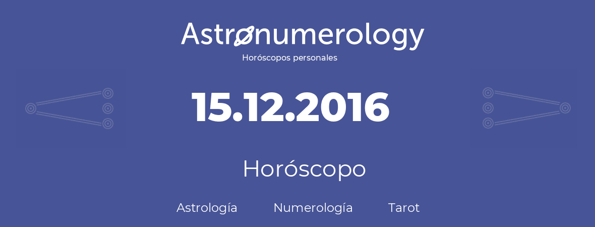 Fecha de nacimiento 15.12.2016 (15 de Diciembre de 2016). Horóscopo.