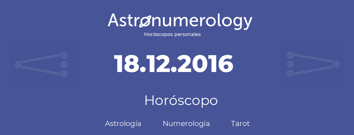 Fecha de nacimiento 18.12.2016 (18 de Diciembre de 2016). Horóscopo.