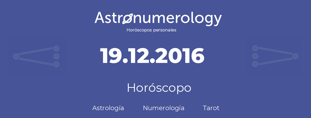 Fecha de nacimiento 19.12.2016 (19 de Diciembre de 2016). Horóscopo.