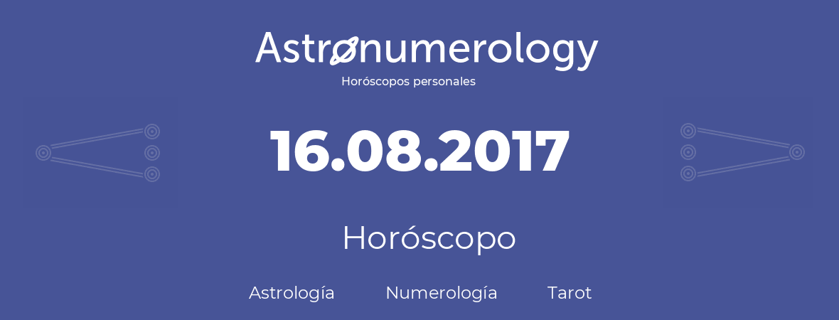 Fecha de nacimiento 16.08.2017 (16 de Agosto de 2017). Horóscopo.