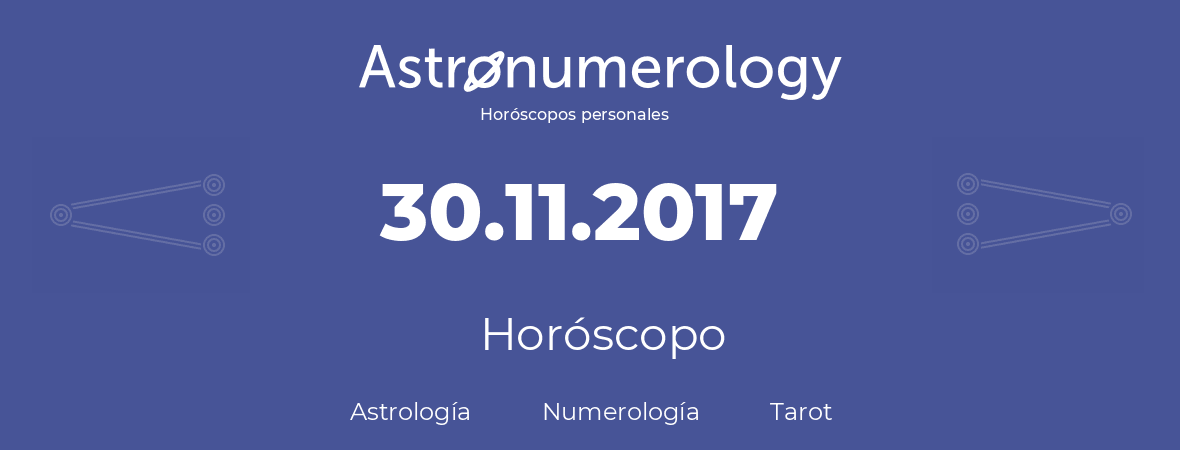 Fecha de nacimiento 30.11.2017 (30 de Noviembre de 2017). Horóscopo.