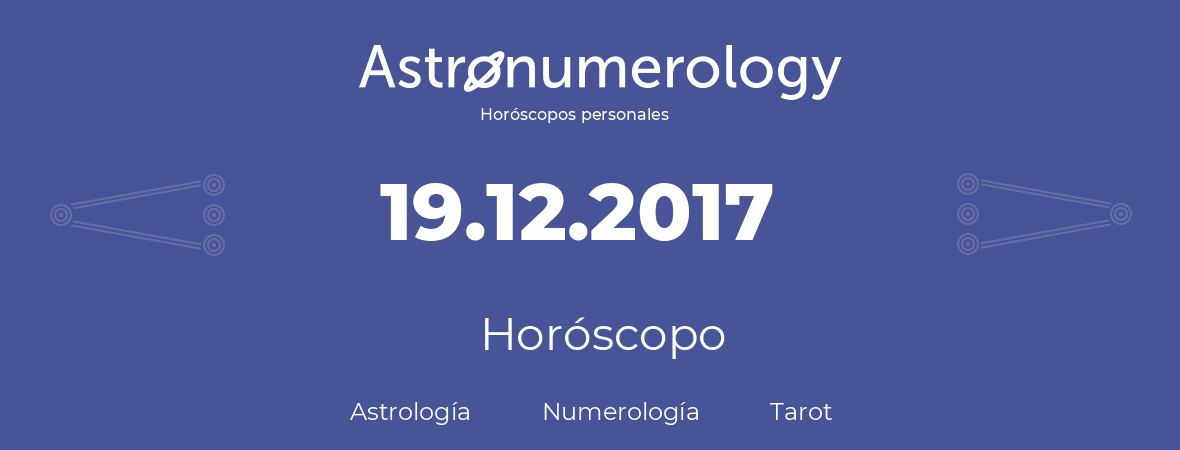 Fecha de nacimiento 19.12.2017 (19 de Diciembre de 2017). Horóscopo.