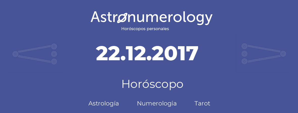 Fecha de nacimiento 22.12.2017 (22 de Diciembre de 2017). Horóscopo.