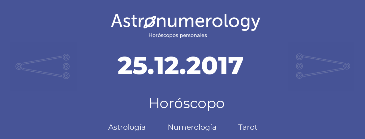 Fecha de nacimiento 25.12.2017 (25 de Diciembre de 2017). Horóscopo.