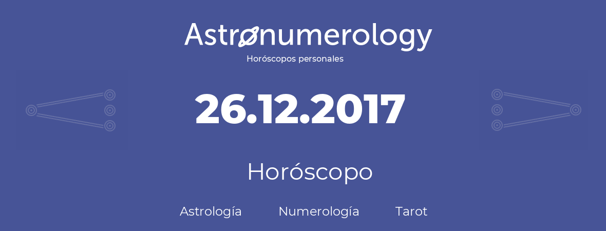 Fecha de nacimiento 26.12.2017 (26 de Diciembre de 2017). Horóscopo.
