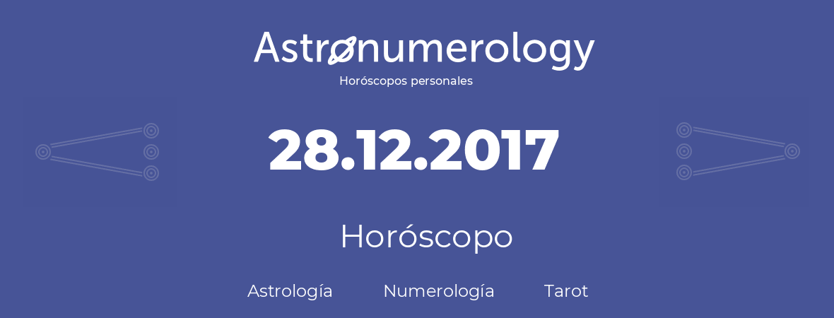 Fecha de nacimiento 28.12.2017 (28 de Diciembre de 2017). Horóscopo.