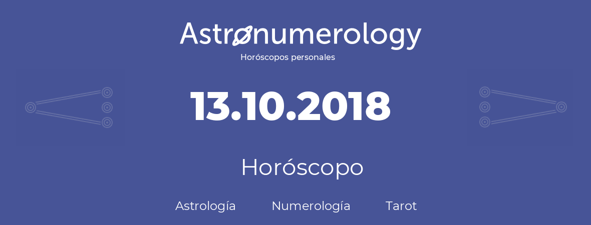 Fecha de nacimiento 13.10.2018 (13 de Octubre de 2018). Horóscopo.