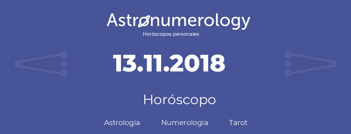 Fecha de nacimiento 13.11.2018 (13 de Noviembre de 2018). Horóscopo.