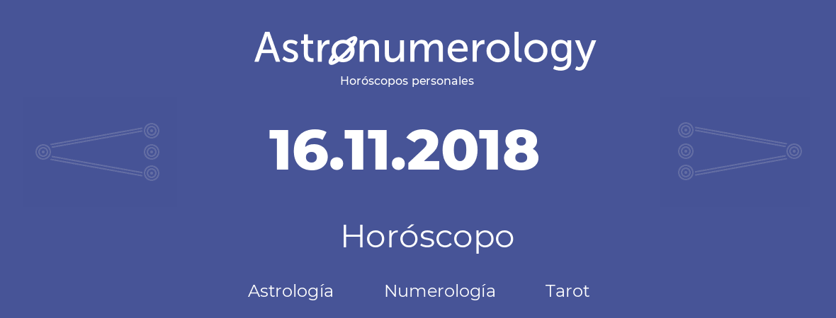 Fecha de nacimiento 16.11.2018 (16 de Noviembre de 2018). Horóscopo.