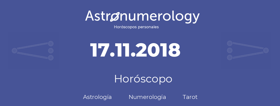 Fecha de nacimiento 17.11.2018 (17 de Noviembre de 2018). Horóscopo.