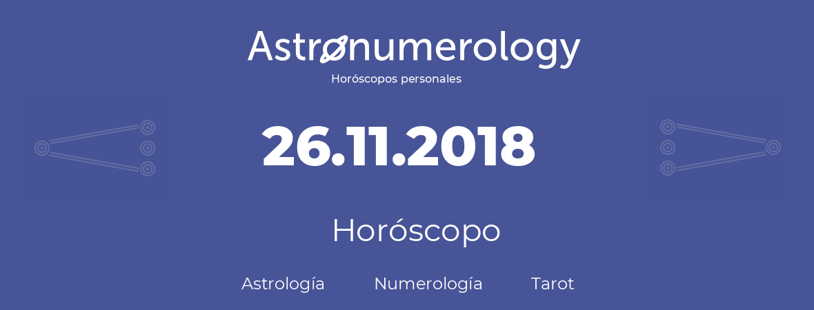 Fecha de nacimiento 26.11.2018 (26 de Noviembre de 2018). Horóscopo.