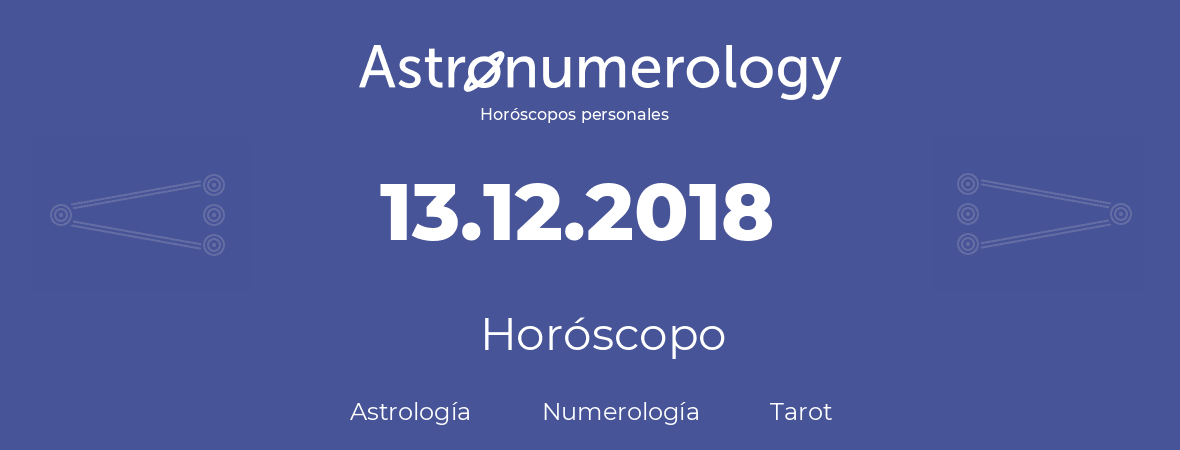 Fecha de nacimiento 13.12.2018 (13 de Diciembre de 2018). Horóscopo.