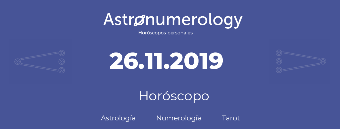 Fecha de nacimiento 26.11.2019 (26 de Noviembre de 2019). Horóscopo.
