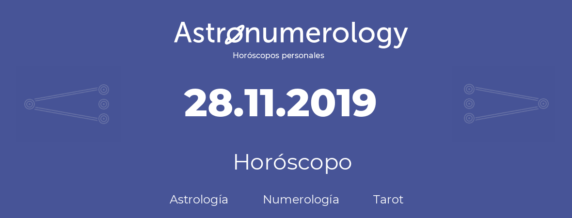 Fecha de nacimiento 28.11.2019 (28 de Noviembre de 2019). Horóscopo.