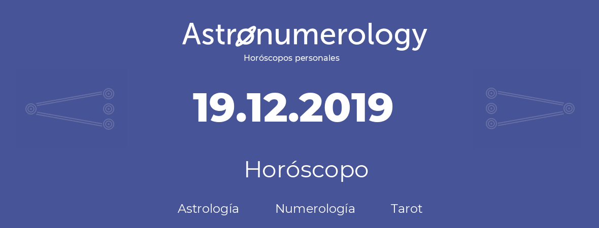 Fecha de nacimiento 19.12.2019 (19 de Diciembre de 2019). Horóscopo.