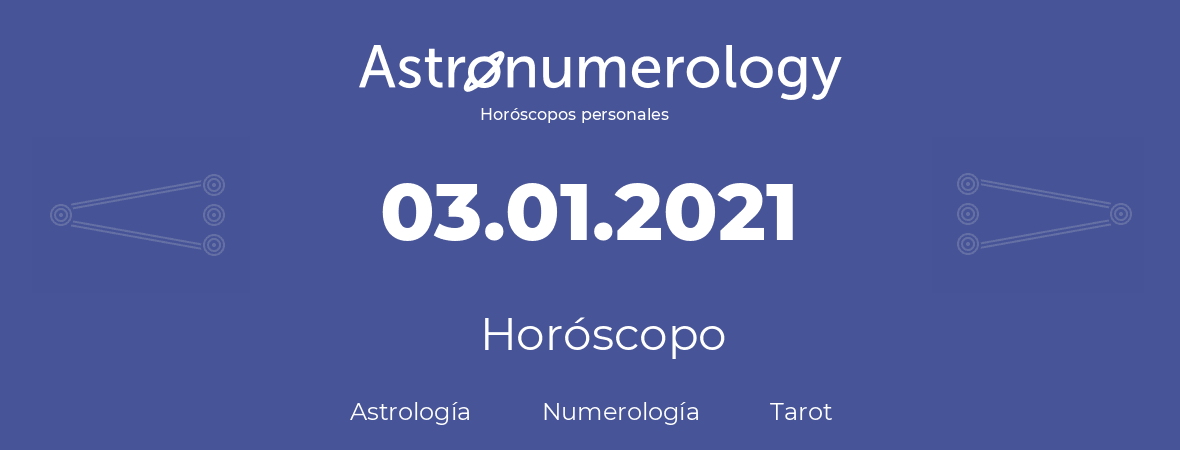 Fecha de nacimiento 03.01.2021 (3 de Enero de 2021). Horóscopo.
