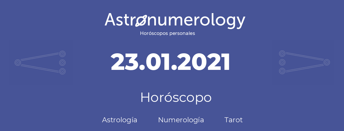 Fecha de nacimiento 23.01.2021 (23 de Enero de 2021). Horóscopo.