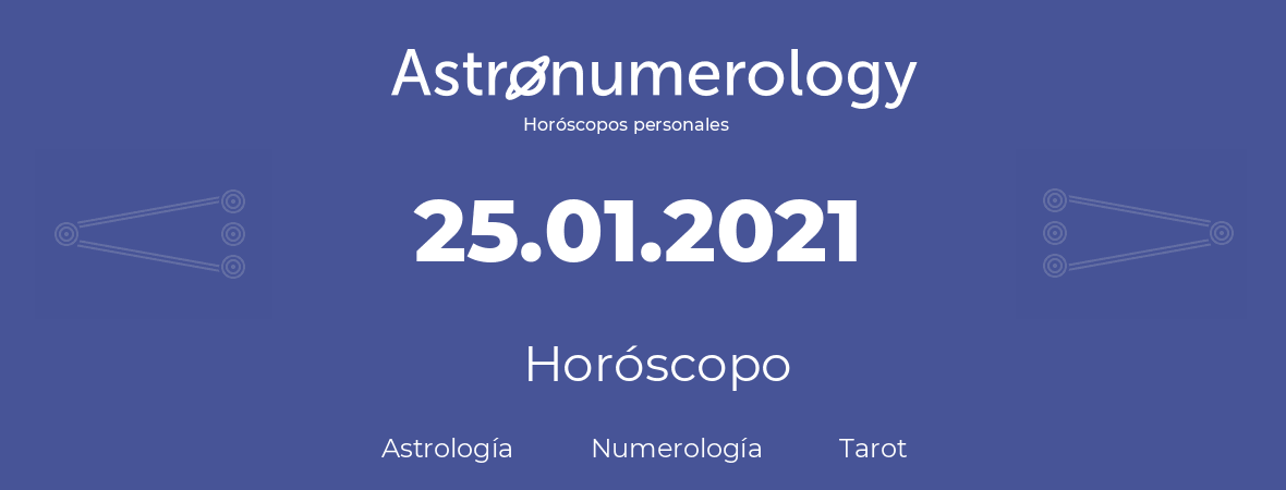 Fecha de nacimiento 25.01.2021 (25 de Enero de 2021). Horóscopo.