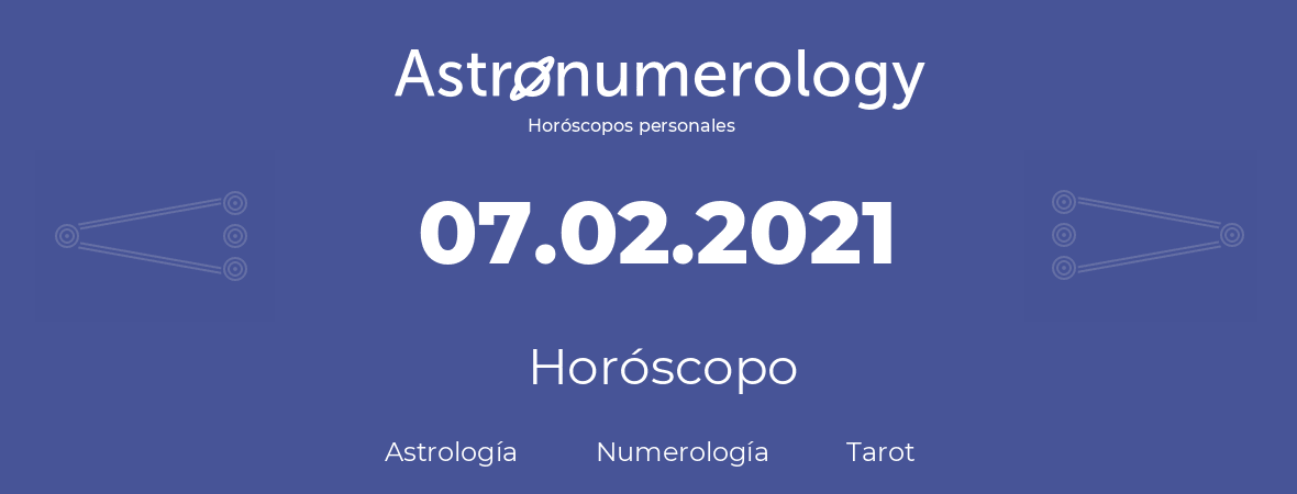 Fecha de nacimiento 07.02.2021 (7 de Febrero de 2021). Horóscopo.