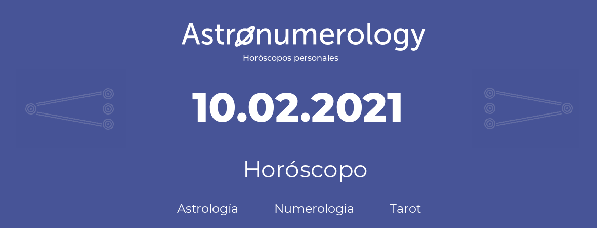 Fecha de nacimiento 10.02.2021 (10 de Febrero de 2021). Horóscopo.