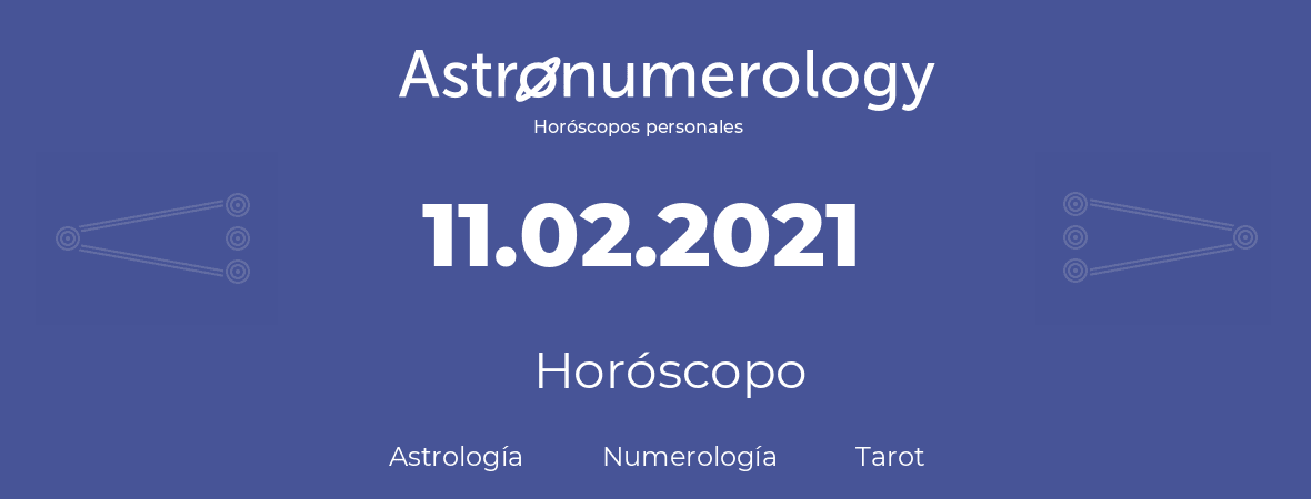 Fecha de nacimiento 11.02.2021 (11 de Febrero de 2021). Horóscopo.