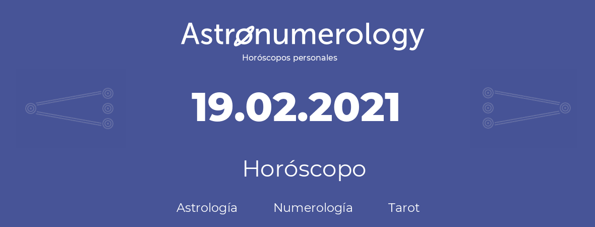 Fecha de nacimiento 19.02.2021 (19 de Febrero de 2021). Horóscopo.