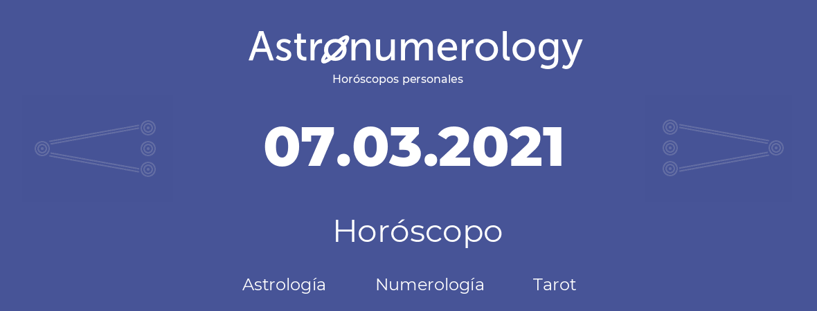 Fecha de nacimiento 07.03.2021 (7 de Marzo de 2021). Horóscopo.